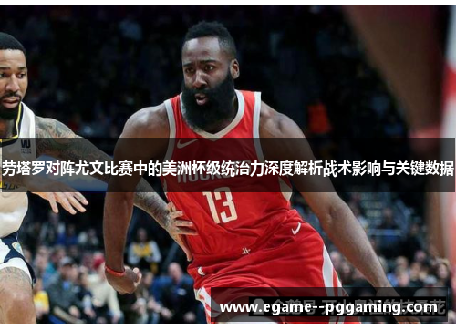 劳塔罗对阵尤文比赛中的美洲杯级统治力深度解析战术影响与关键数据