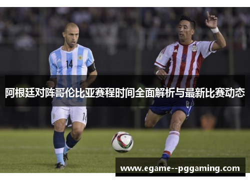 阿根廷对阵哥伦比亚赛程时间全面解析与最新比赛动态
