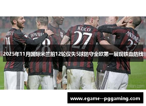 2025年11月国际米兰前12轮仅失5球防守全欧第一展现铁血防线