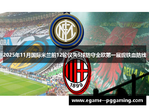 2025年11月国际米兰前12轮仅失5球防守全欧第一展现铁血防线 2025年11月国际米兰前12轮仅失5球防守全欧第一展现铁血防线