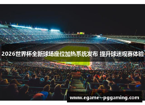 2026世界杯全新球场座位加热系统发布 提升球迷观赛体验 2026世界杯全新球场座位加热系统发布 提升球迷观赛体验