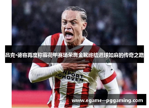 吕克·德容再度称霸荷甲赛场荣膺金靴终结进球如麻的传奇之路