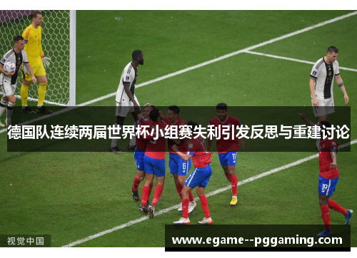 德国队连续两届世界杯小组赛失利引发反思与重建讨论