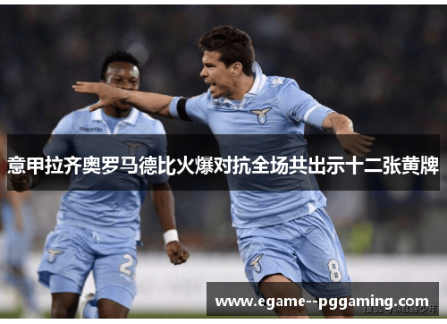 意甲拉齐奥罗马德比火爆对抗全场共出示十二张黄牌