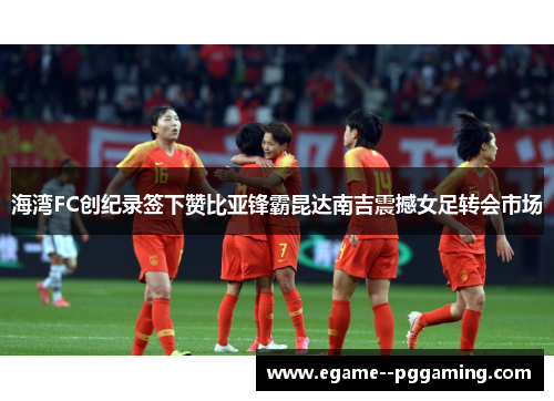 海湾FC创纪录签下赞比亚锋霸昆达南吉震撼女足转会市场