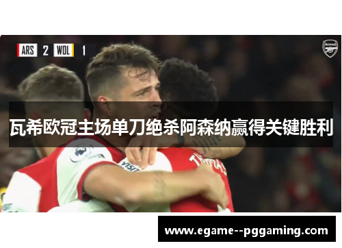 瓦希欧冠主场单刀绝杀阿森纳赢得关键胜利