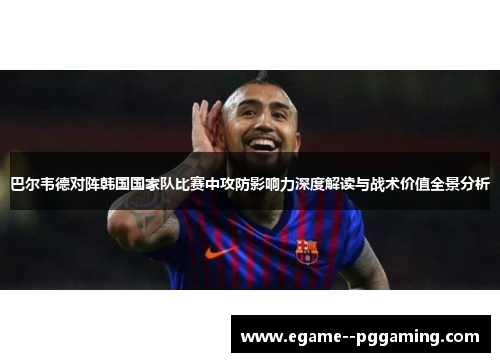 巴尔韦德对阵韩国国家队比赛中攻防影响力深度解读与战术价值全景分析 巴尔韦德对阵韩国国家队比赛中攻防影响力深度解读与战术价值全景分析