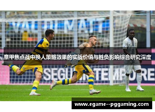 意甲焦点战中换人策略效果的实战价值与胜负影响综合研究深度 意甲焦点战中换人策略效果的实战价值与胜负影响综合研究深度