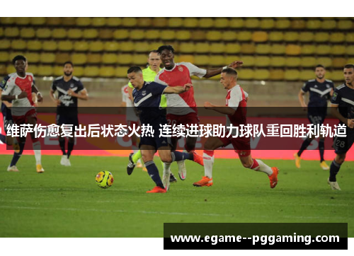 维萨伤愈复出后状态火热 连续进球助力球队重回胜利轨道