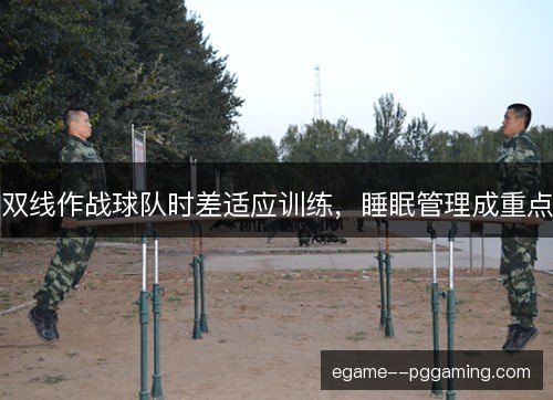 双线作战球队时差适应训练，睡眠管理成重点